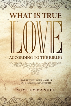 Paperback What Is True Love According to the Bible?: Love Is When Your Name Is Safe In Someone's Mouth Book