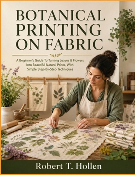 Paperback Botanical Printing On Fabric: A Beginner's Guide To Turning Leaves & Flowers Into Beautiful Natural Prints, With Simple Step-By-Step Techniques Book