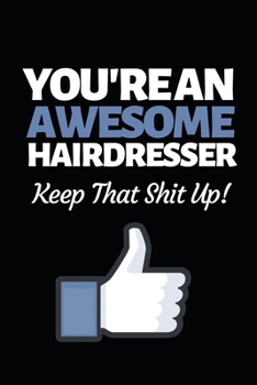 You're An Awesome Hairdresser Keep That Shit Up: Funny Hairdresser Notebook/Journal (6” X 9”) Great Thank You Gift Idea For Hair Stylist