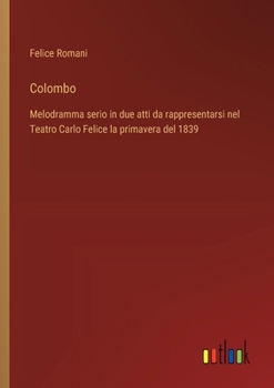Colombo: Melodramma serio in due atti da rappresentarsi nel Teatro Carlo Felice la primavera del 1839
