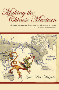 Paperback Making the Chinese Mexican: Global Migration, Localism, and Exclusion in the U.S.-Mexico Borderlands Book