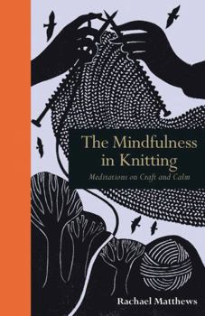 Hardcover The Mindfulness in Knitting: Meditations on Craft and Calm Book