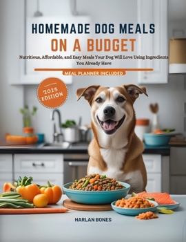 Homemade Dog Meals On A Budget: Nutritious, Affordable, and Easy Meals Your Dog Will Love Using Ingredients You Already Have (Budget Paws)