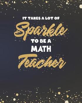 Paperback It Takes A Lot Of Sparkle To Be A Math Teacher: Dot Grid Notebook and Gold Sparkly Appreciation Gift for Geometry Algebra Calculus Mathematics STEM Te Book