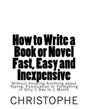 Paperback How to Write a Book or Novel Fast, Easy and Inexpensive: Without Knowing Anything about Typing, Punctuation or Formatting in Only 1 Day to 1 Month Book