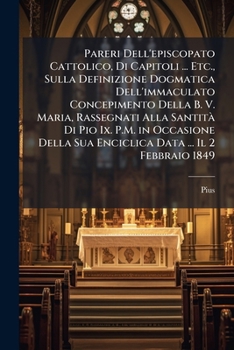 Pareri Dell'episcopato Cattolico, Di Capitoli ... Etc., Sulla Definizione Dogmatica Dell'immaculato Concepimento Della B. V. Maria, Rassegnati Alla Sa