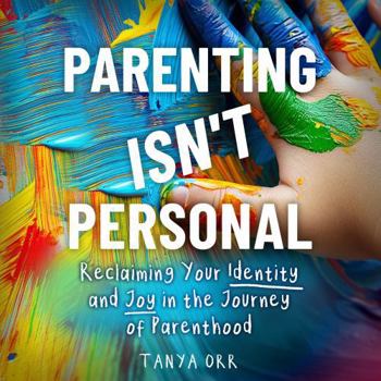 Parenting Isn't Personal: Reclaiming Your Identity and Joy in the Journey of Parenthood