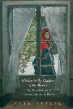 Hardcover Hidden in the Shadow of the Master: The Model-Wives of Cezanne, Monet, and Rodin Book