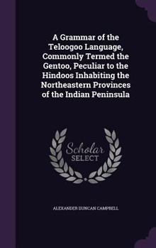 A Grammar of the Teloogoo Language, Commonly Termed the Gentoo, Peculiar to the Hindoos Inhabiting the Northeastern Provinces of the Indian Peninsula