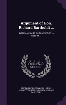 Hardcover Argument of Hon. Richard Bartholdt ...: In Oppostition to the Several Bills to Restrict ... Book
