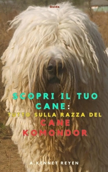 Scopri il tuo Cane :Tutto sulla razza del Cane Komondor (Italian Edition)