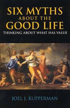 Paperback Six Myths about the Good Life: Thinking about What Has Value Book
