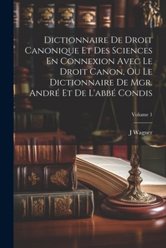 Dictionnaire De Droit Canonique Et Des Sciences En Connexion Avec Le Droit Canon, Ou Le Dictionnaire De Mgr. André Et De L'abbé Condis; Volume 1