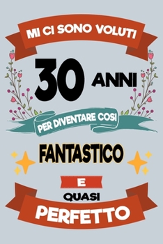 Mi ci sono voluti 30 anni per diventare cosi fantastico e quasi perfetto: Regalo Per Compleanno Nascita Taccuino Journal Libretto d'appunti Blocco ... Torta - 100 Pagine A Punti