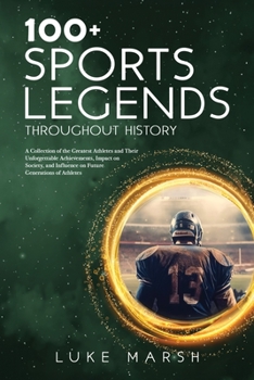 Paperback 100+ Sports Legends Throughout History: A Collection of the Greatest Athletes and Their Unforgettable Achievements, Impact on Society, and Influence o Book