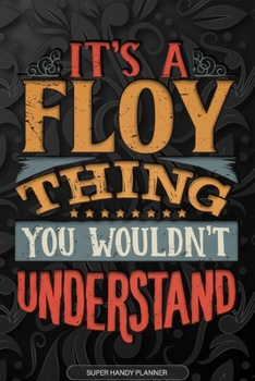 It's A Floy Thing You Wouldn't Understand: Floy Name Planner With Notebook Journal Calendar Personal Goals Password Manager & Much More, Perfect Gift For Floy