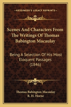 Paperback Scenes And Characters From The Writings Of Thomas Babington Macaulay: Being A Selection Of His Most Eloquent Passages (1846) Book