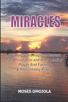 Paperback Miracles: 215 Holy Spirit Inspired Prayers For Deliverance And Inner Healing, Prayer And Fasting And Intercessory Prayer Book