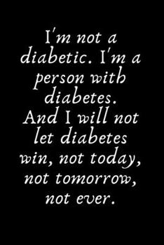 Paperback I'm not a diabetic. I'm a person with diabetes. And I will not let diabetes win, not today, not tomorrow, not ever.: Diabetes Journal Log Book - 90 Da Book