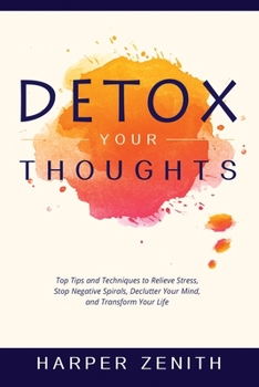 Paperback Detox Your Thoughts: Top Tips and Techniques to Relieve Stress, Stop Negative Spirals, Declutter Your Mind, and Transform Your Life Book
