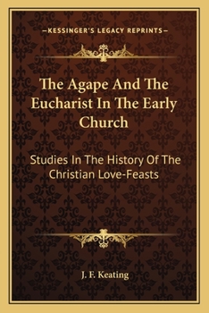 The Agapé and the Eucharist in the Early Church; Studies in the History of the Christian Love-feasts