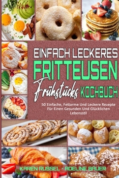 Paperback Einfach Leckeres Fritteusen-Fr?hst?cks-Kochbuch: 50 Einfache, Fettarme Und Leckere Rezepte F?r Einen Gesunden Und Gl?cklichen Lebensstil (Simply Tasty [German] Book