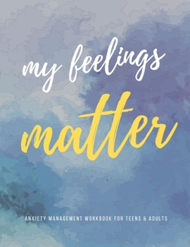 My Feelings Matter: Anxiety Management Workbook for Teens & Adults