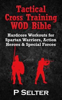 Paperback Tactical Cross Training WOD Bible: Hardcore Workouts for Spartan Warriors, Action Heroes & Special Forces Book