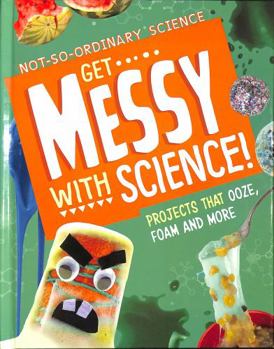 Hardcover Get Messy with Science!: Projects that Ooze, Foam and More (Not-So-Ordinary Science) Book