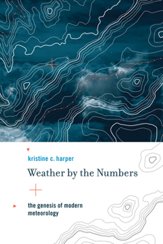 Weather by the Numbers: The Genesis of Modern Meteorology - Book  of the Transformations: Studies in the History of Science and Technology