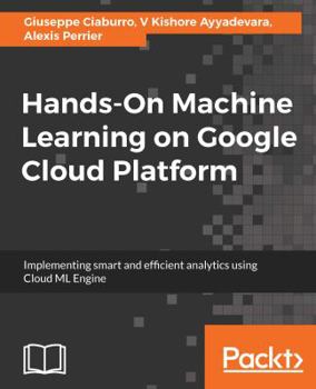 Paperback Hands-On Machine Learning on Google Cloud Platform: Implementing smart and efficient analytics using Cloud ML Engine Book