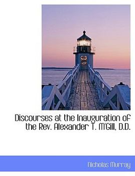Discourses at the Inauguration of the Rev Alexander T M'Gill, D D