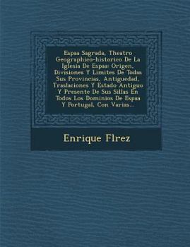 Paperback Espa�a Sagrada, Theatro Geographico-historico De La Iglesia De Espa�a: Origen, Divisiones Y Limites De Todas Sus Provincias, Antiguedad, [Spanish] Book