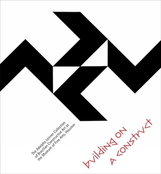 Hardcover Building on a Construct: The Adolpho Leirner Collection of Brazilian Constructive Art at the Museum of Fine Arts, Houston Book