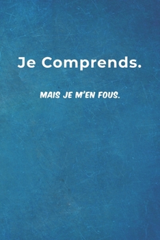 Je Comprends. Mais Je M'en Fous.: Carnet De Notes -120 Pages Avec Papier Ligné - Petit Format  (15.24 x 22.86 cm) Cadeau rigolo (French Edition)