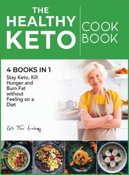 The Healthy Ketogenic Cookbook [4 books in 1]: Stay Keto, Kill Hunger and Burn Fat without Feeling on a Diet