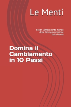 Paperback Domina il Cambiamento in 10 Passi: Scopri l'affascinante mondo della Riprogrammazione della Mente [Italian] Book