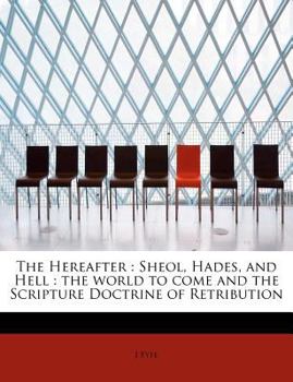 Paperback The Hereafter: Sheol, Hades, and Hell: The World to Come and the Scripture Doctrine of Retribution Book
