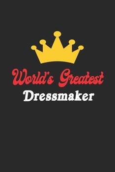 World's Greatest Dressmaker Notebook - Funny Dressmaker Journal Gift: Future Dressmaker Student Lined Notebook / Journal Gift, 120 Pages, 6x9, Soft Cover, Matte Finish