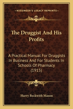 Paperback The Druggist And His Profits: A Practical Manual For Druggists In Business And For Students In Schools Of Pharmacy (1915) Book