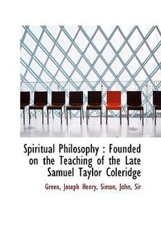 Spiritual Philosophy : Founded on the Teaching of the Late Samuel Taylor Coleridge