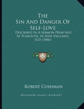 Paperback The Sin And Danger Of Self-Love: Described In A Sermon Preached At Plymouth, In New England, 1621 (1846) Book