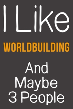 I Like Worldbuilding And Maybe 3 People: Funny Gift Idea For Hobby Addict | Blank Lined Journal