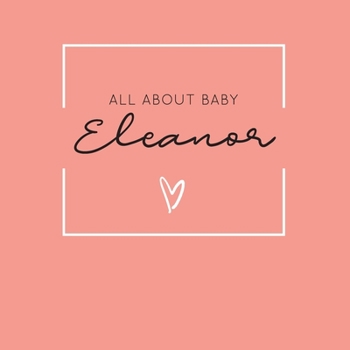 All About Baby Eleanor: The Perfect Personalized Keepsake Journal for Baby's First Year - Great Baby Shower Gift [Soft Coral]