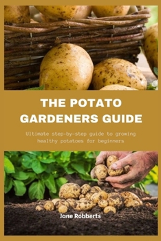 Paperback The Potato Gardeners Guide: Ultimate step-by-step guide to growing heathy potatoes for beginners Book