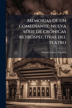 Memorias de un comediante; nueva série de crónicas retrospectivas del teatro: historias, costumbres, anecdotas, sucedidos, leyendas y cuentos