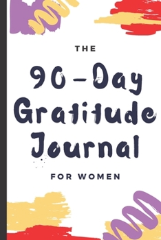 Paperback The 90 Day Gratitude Journal For Women: Be Grateful For 5 Things Of Your Day And Start Seeing Your Life Change For Better - Practice Gratitude Daily - Book