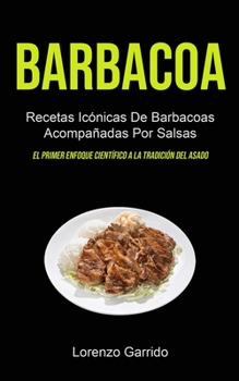 Paperback Barbacoa: Recetas Icónicas De Barbacoas Acompañadas Por Salsas (El primer enfoque científico a la tradición del asado) [Spanish] Book