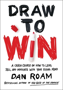 Hardcover Draw to Win: A Crash Course on How to Lead, Sell, and Innovate with Your Visual Mind Book