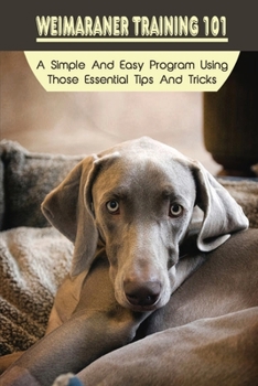 Paperback Weimaraner Training 101: A Simple And Easy Program Using Those Essential Tips And Tricks: Weimaraner Training Guide Book